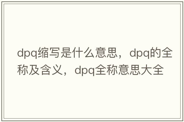 dpq縮寫(xiě)是什么意思，dpq的全稱(chēng)及含義，dpq全稱(chēng)意思大全