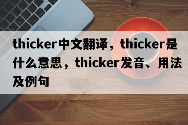thicker中文翻譯，thicker是什么意思，thicker發(fā)音、用法及例句