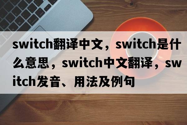 switch翻譯中文，switch是什么意思，switch中文翻譯，switch發(fā)音、用法及例句