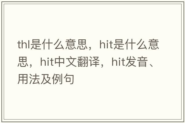 thl是什么意思，hit是什么意思，hit中文翻譯，hit發(fā)音、用法及例句