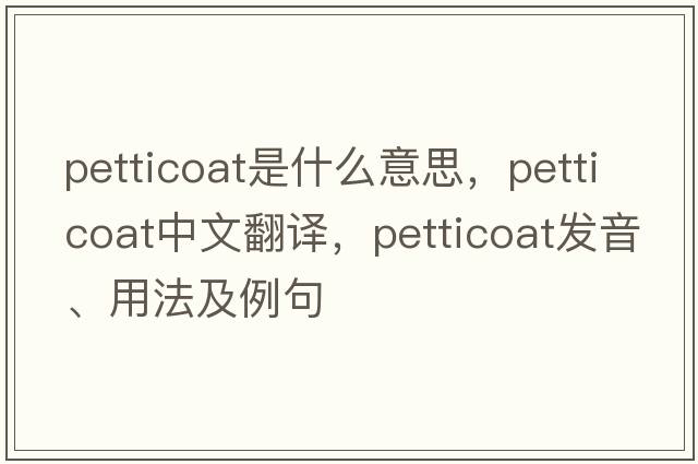 petticoat是什么意思，petticoat中文翻譯，petticoat發(fā)音、用法及例句