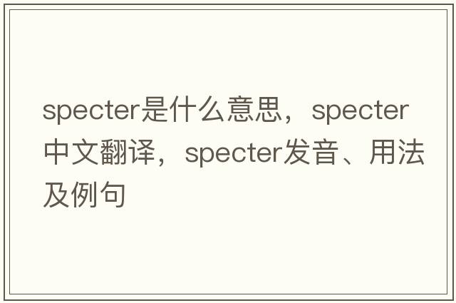 specter是什么意思，specter中文翻譯，specter發(fā)音、用法及例句