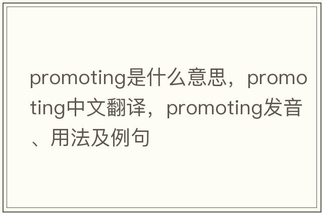 promoting是什么意思，promoting中文翻譯，promoting發(fā)音、用法及例句