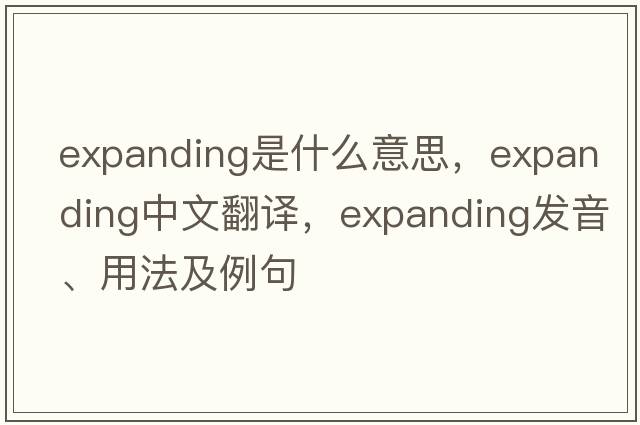expanding是什么意思，expanding中文翻譯，expanding發(fā)音、用法及例句