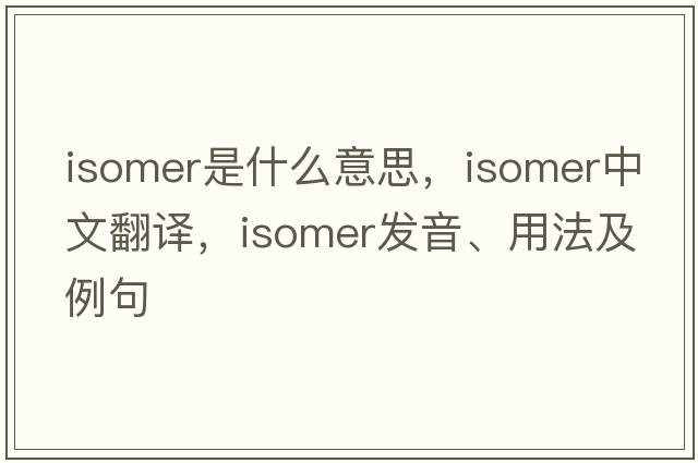isomer是什么意思，isomer中文翻譯，isomer發(fā)音、用法及例句