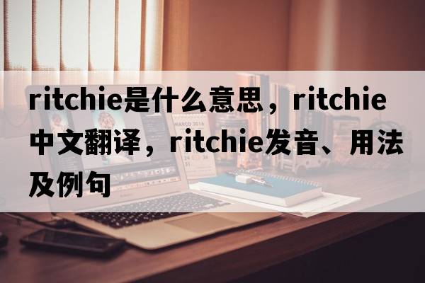 ritchie是什么意思，ritchie中文翻譯，ritchie發(fā)音、用法及例句