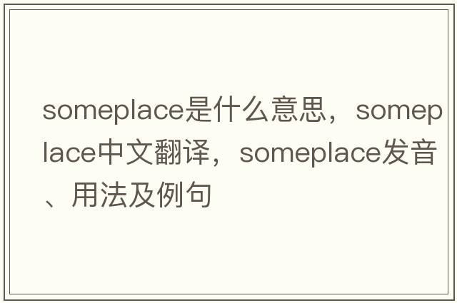 someplace是什么意思，someplace中文翻譯，someplace發(fā)音、用法及例句