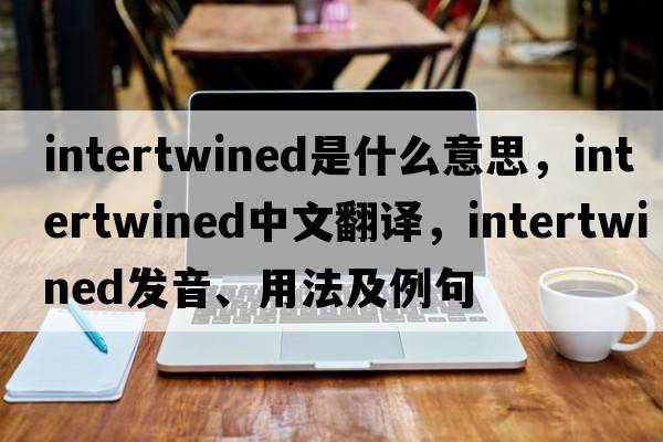 intertwined是什么意思，intertwined中文翻譯，intertwined發(fā)音、用法及例句