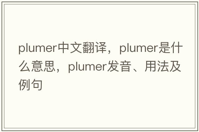 plumer中文翻譯，plumer是什么意思，plumer發(fā)音、用法及例句