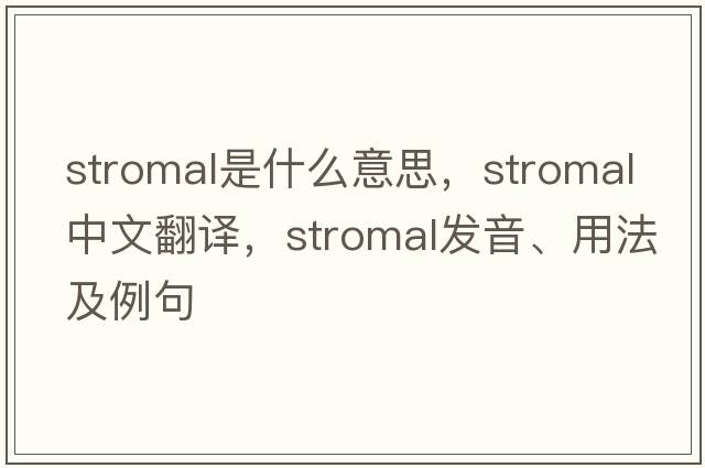 stromal是什么意思，stromal中文翻譯，stromal發(fā)音、用法及例句