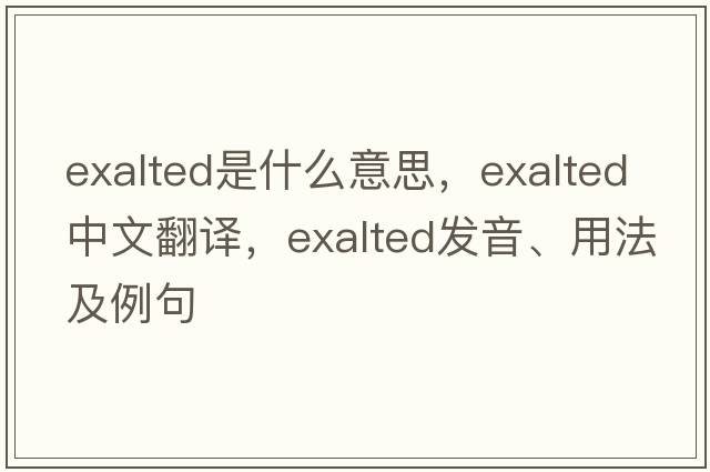 exalted是什么意思，exalted中文翻譯，exalted發(fā)音、用法及例句