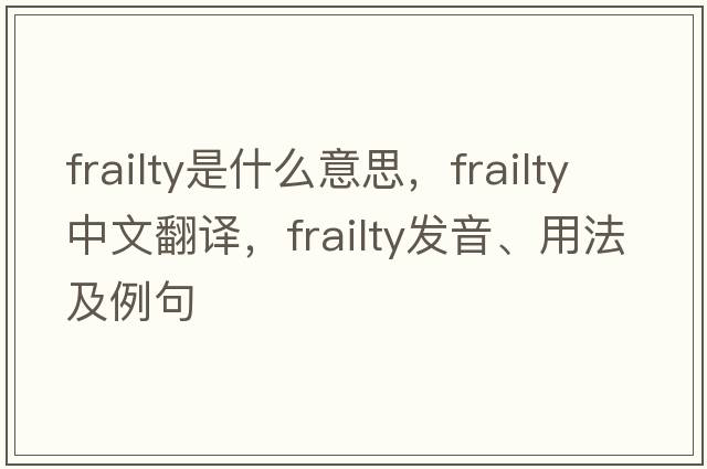 frailty是什么意思，frailty中文翻譯，frailty發(fā)音、用法及例句