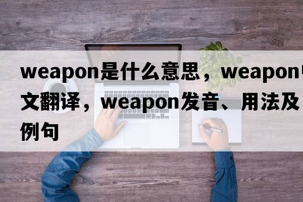 weapon是什么意思，weapon中文翻譯，weapon發(fā)音、用法及例句