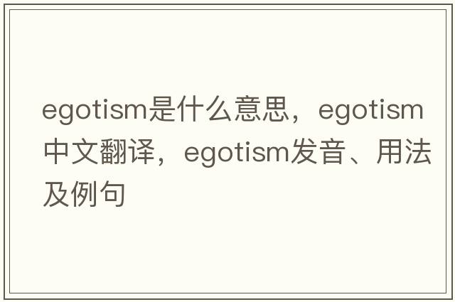 egotism是什么意思，egotism中文翻譯，egotism發(fā)音、用法及例句