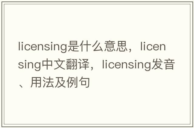 licensing是什么意思，licensing中文翻譯，licensing發(fā)音、用法及例句