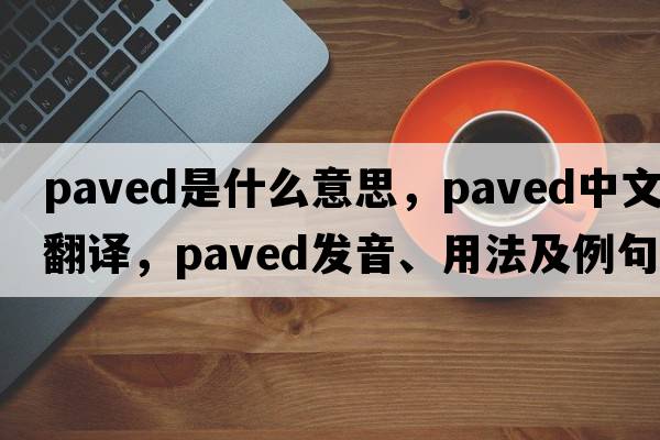 paved是什么意思，paved中文翻譯，paved發(fā)音、用法及例句