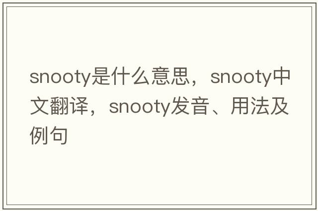 snooty是什么意思，snooty中文翻譯，snooty發(fā)音、用法及例句