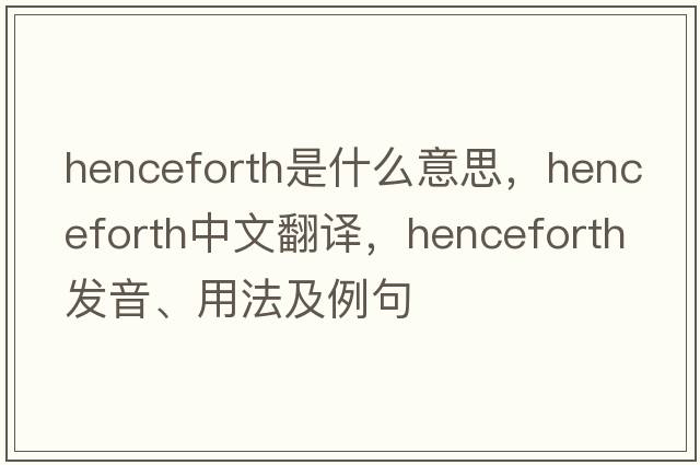 henceforth是什么意思，henceforth中文翻譯，henceforth發(fā)音、用法及例句