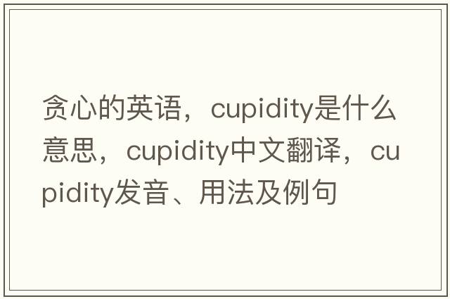貪心的英語(yǔ)，cupidity是什么意思，cupidity中文翻譯，cupidity發(fā)音、用法及例句