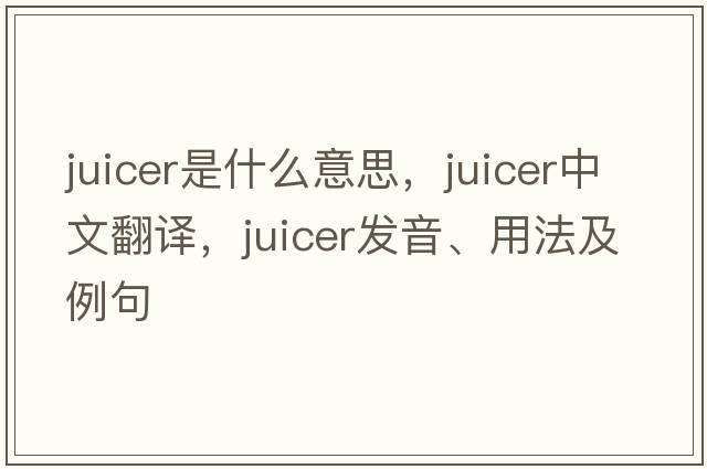 juicer是什么意思，juicer中文翻譯，juicer發(fā)音、用法及例句