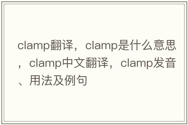 clamp翻譯，clamp是什么意思，clamp中文翻譯，clamp發(fā)音、用法及例句