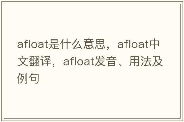 afloat是什么意思，afloat中文翻譯，afloat發(fā)音、用法及例句