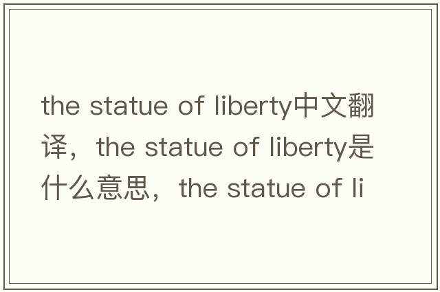 the statue of liberty中文翻譯，the statue of liberty是什么意思，the statue of liberty發(fā)音、用法及例句