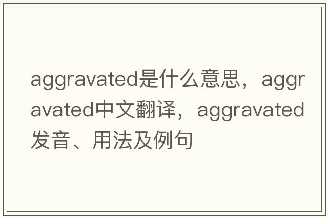 aggravated是什么意思，aggravated中文翻譯，aggravated發(fā)音、用法及例句