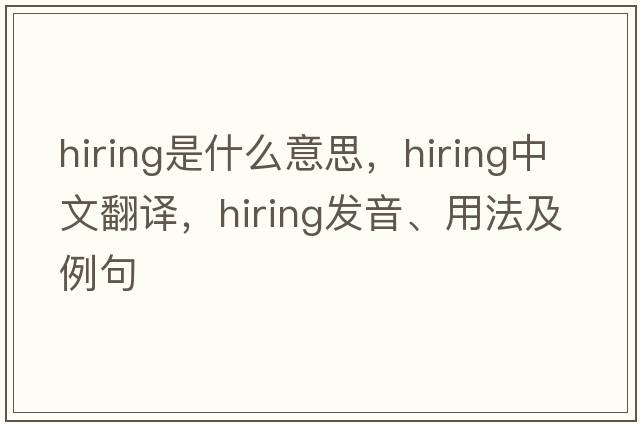 hiring是什么意思，hiring中文翻譯，hiring發(fā)音、用法及例句