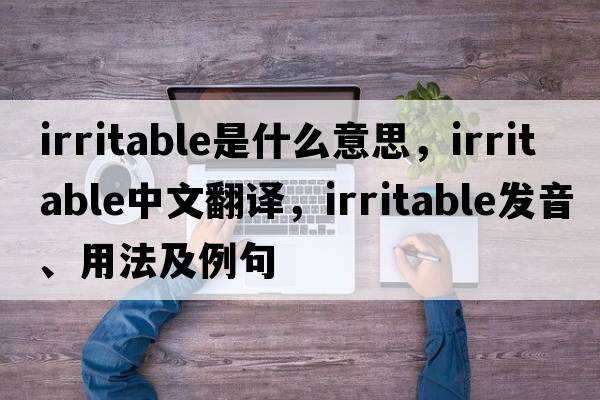irritable是什么意思，irritable中文翻譯，irritable發(fā)音、用法及例句
