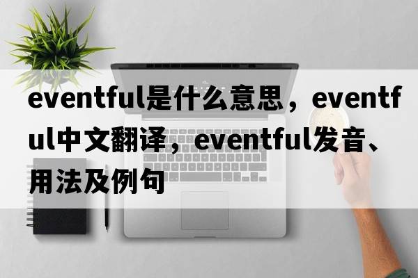 eventful是什么意思，eventful中文翻譯，eventful發(fā)音、用法及例句