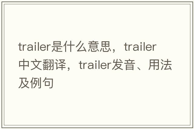 trailer是什么意思，trailer中文翻譯，trailer發(fā)音、用法及例句