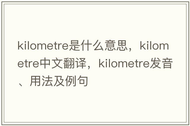 kilometre是什么意思，kilometre中文翻譯，kilometre發(fā)音、用法及例句
