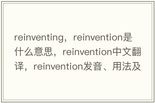 reinventing，reinvention是什么意思，reinvention中文翻譯，reinvention發(fā)音、用法及例句