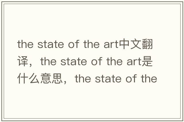 the state of the art中文翻譯，the state of the art是什么意思，the state of the art發(fā)音、用法及例句