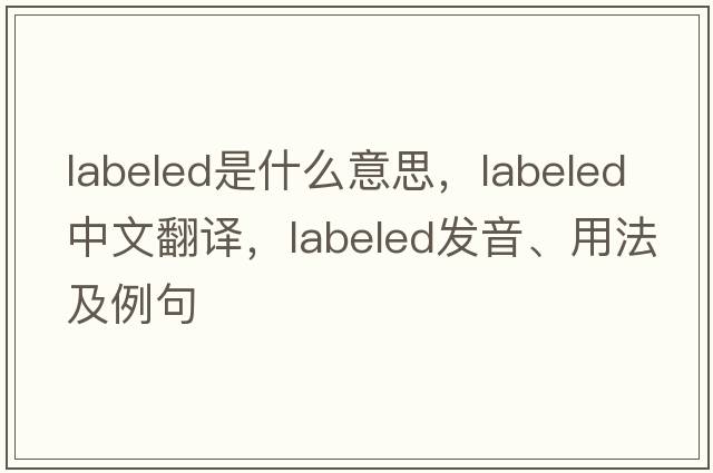 labeled是什么意思，labeled中文翻譯，labeled發(fā)音、用法及例句