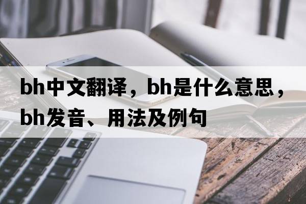 bh中文翻譯，bh是什么意思，bh發(fā)音、用法及例句