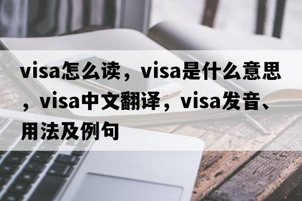 visa怎么讀，visa是什么意思，visa中文翻譯，visa發(fā)音、用法及例句