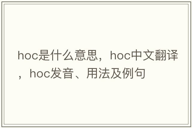 hoc是什么意思，hoc中文翻譯，hoc發(fā)音、用法及例句