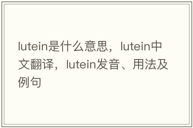 lutein是什么意思，lutein中文翻譯，lutein發(fā)音、用法及例句