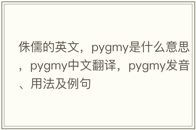 侏儒的英文，pygmy是什么意思，pygmy中文翻譯，pygmy發(fā)音、用法及例句