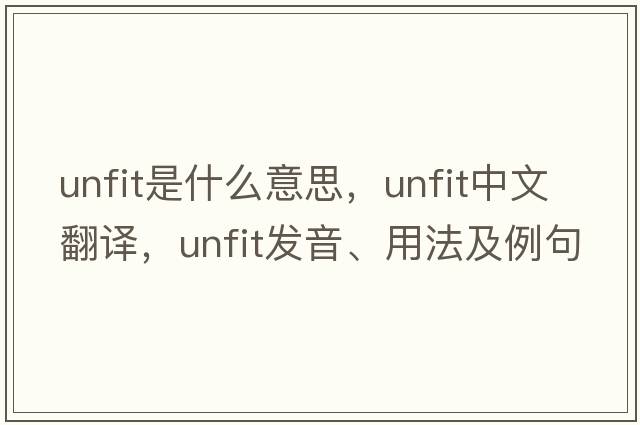 unfit是什么意思，unfit中文翻譯，unfit發(fā)音、用法及例句