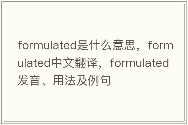 formulated是什么意思，formulated中文翻譯，formulated發(fā)音、用法及例句