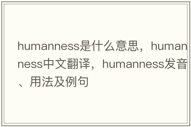 humanness是什么意思，humanness中文翻譯，humanness發(fā)音、用法及例句