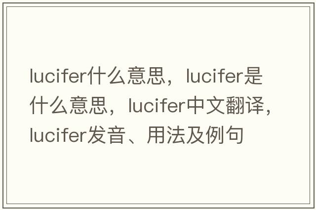 lucifer什么意思，lucifer是什么意思，lucifer中文翻譯，lucifer發(fā)音、用法及例句