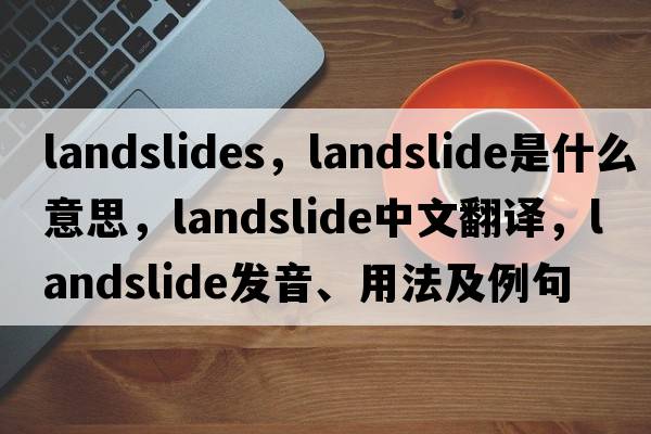 landslides，landslide是什么意思，landslide中文翻譯，landslide發(fā)音、用法及例句