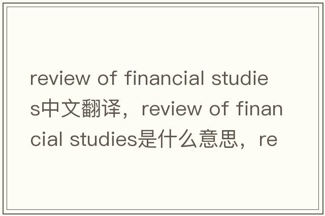 review of financial studies中文翻譯，review of financial studies是什么意思，review of financial studies發(fā)音、用法及例句