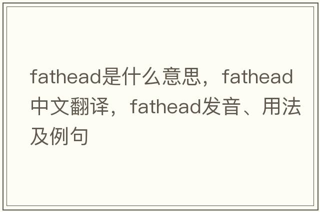 fathead是什么意思，fathead中文翻譯，fathead發(fā)音、用法及例句