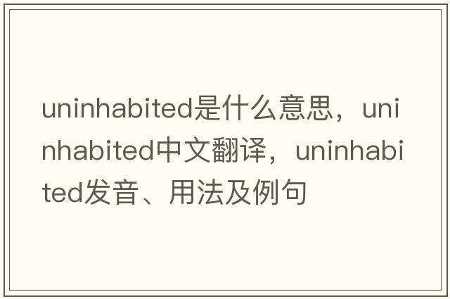 uninhabited是什么意思，uninhabited中文翻譯，uninhabited發(fā)音、用法及例句