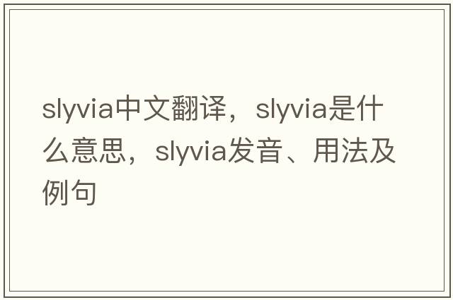 slyvia中文翻譯，slyvia是什么意思，slyvia發(fā)音、用法及例句